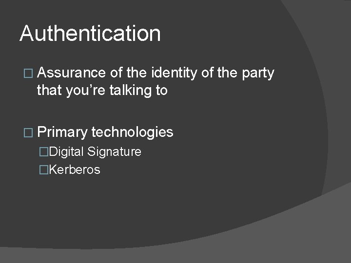 Authentication � Assurance of the identity of the party that you’re talking to �