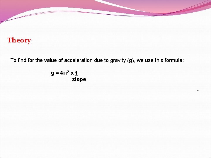 Theory: To find for the value of acceleration due to gravity (g), we use