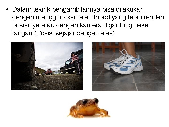  • Dalam teknik pengambilannya bisa dilakukan dengan menggunakan alat tripod yang lebih rendah