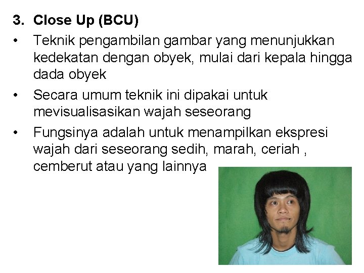 3. Close Up (BCU) • Teknik pengambilan gambar yang menunjukkan kedekatan dengan obyek, mulai