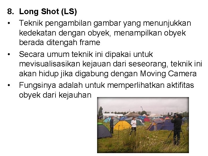 8. Long Shot (LS) • Teknik pengambilan gambar yang menunjukkan kedekatan dengan obyek, menampilkan