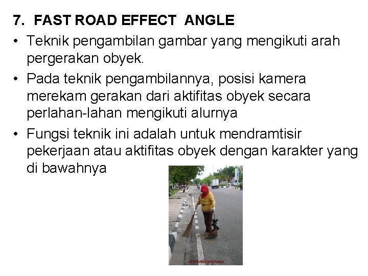 7. FAST ROAD EFFECT ANGLE • Teknik pengambilan gambar yang mengikuti arah pergerakan obyek.