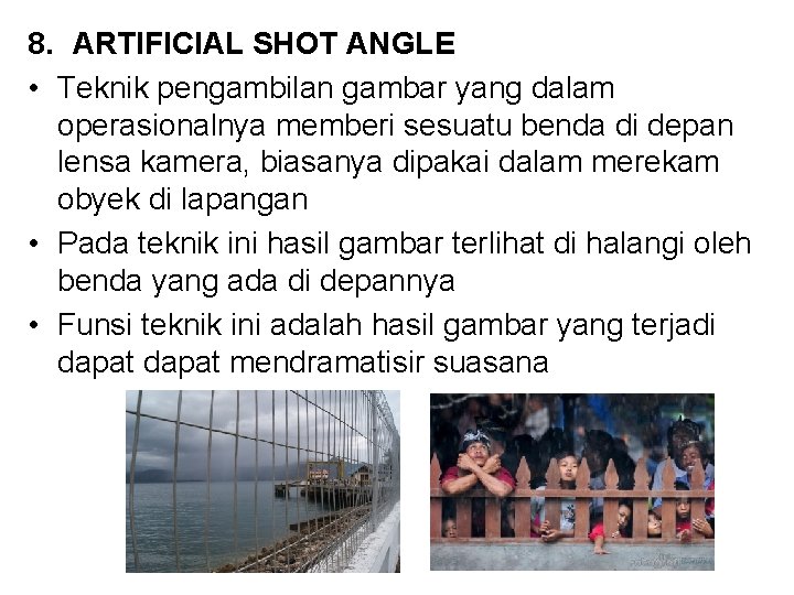 8. ARTIFICIAL SHOT ANGLE • Teknik pengambilan gambar yang dalam operasionalnya memberi sesuatu benda