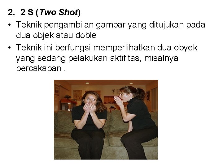 2. 2 S (Two Shot) • Teknik pengambilan gambar yang ditujukan pada dua objek