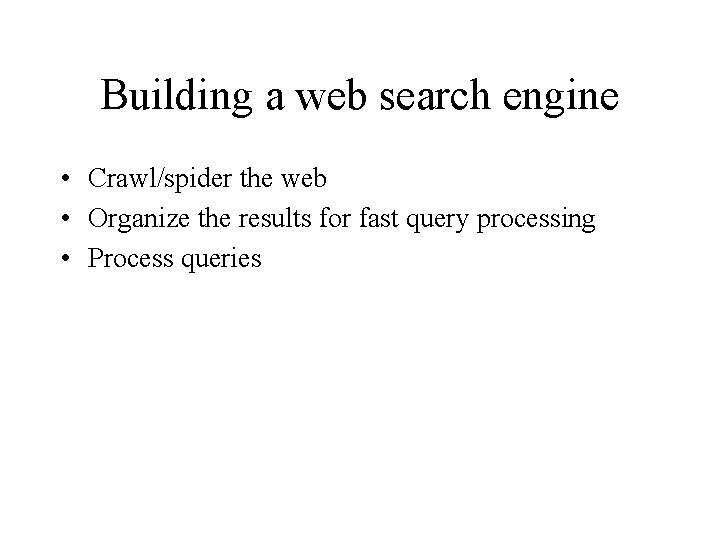 Building a web search engine • Crawl/spider the web • Organize the results for