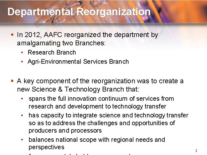 Departmental Reorganization § In 2012, AAFC reorganized the department by amalgamating two Branches: •