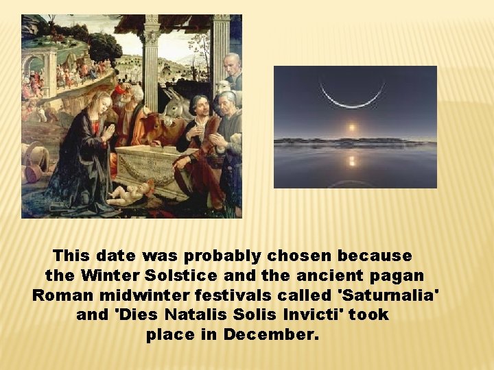 This date was probably chosen because the Winter Solstice and the ancient pagan Roman