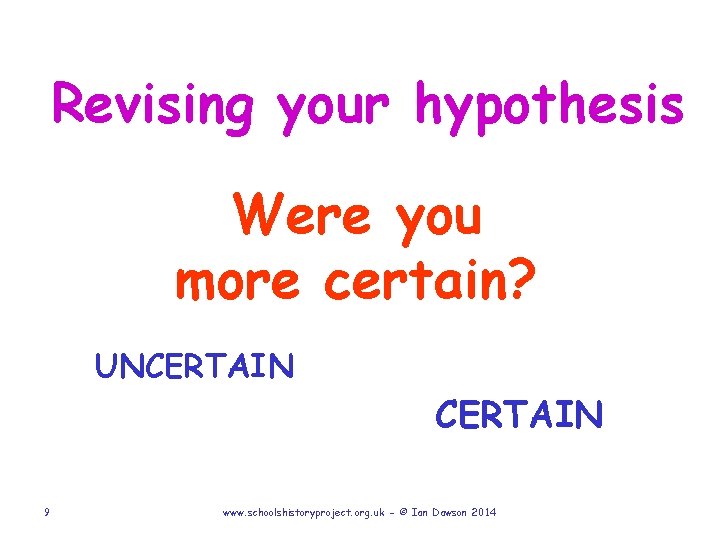 Revising your hypothesis Were you more certain? UNCERTAIN 9 www. schoolshistoryproject. org. uk -
