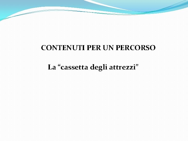 CONTENUTI PER UN PERCORSO La “cassetta degli attrezzi” 