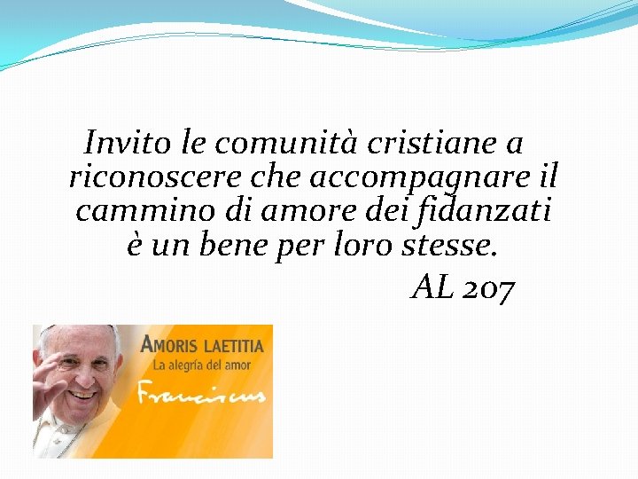 Invito le comunità cristiane a riconoscere che accompagnare il cammino di amore dei fidanzati