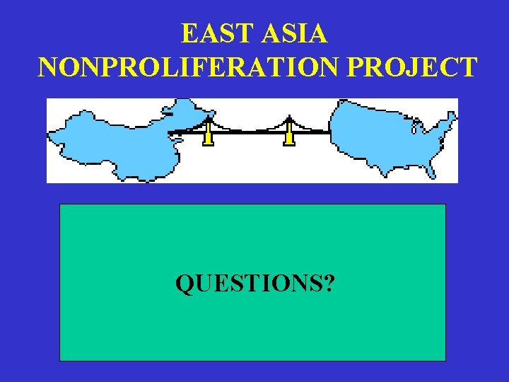 EAST ASIA NONPROLIFERATION PROJECT QUESTIONS? 