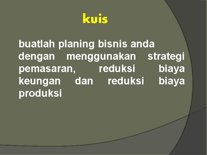 kuis buatlah planing bisnis anda dengan menggunakan strategi pemasaran, reduksi biaya keungan dan reduksi