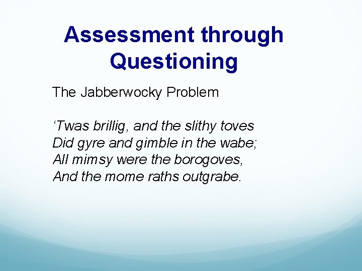 Assessment through Questioning The Jabberwocky Problem ‘Twas brillig, and the slithy toves Did gyre