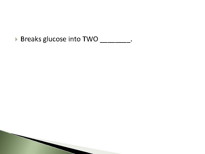  Breaks glucose into TWO ____. 