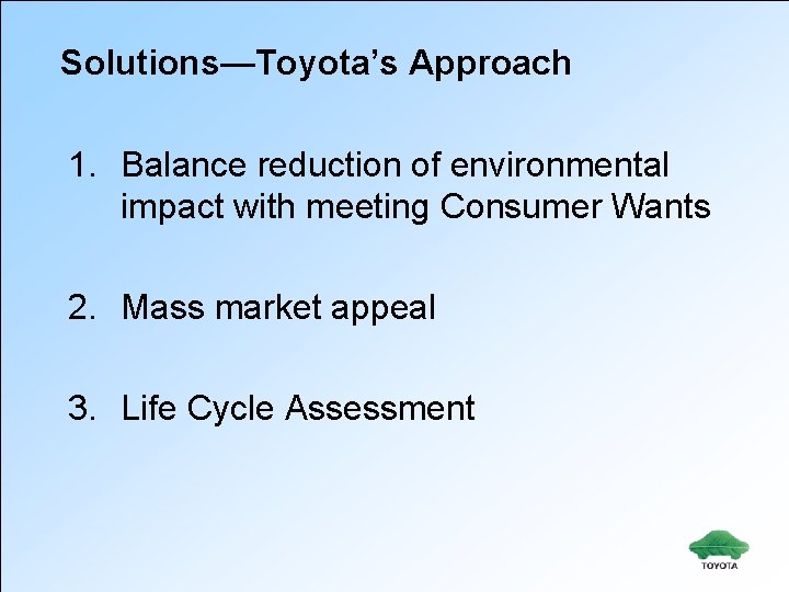 Solutions—Toyota’s Approach 1. Balance reduction of environmental impact with meeting Consumer Wants 2. Mass