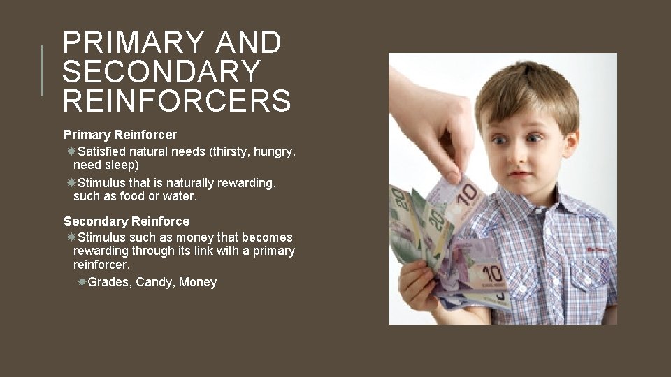 PRIMARY AND SECONDARY REINFORCERS Primary Reinforcer Satisfied natural needs (thirsty, hungry, need sleep) Stimulus