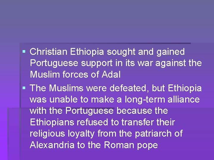 § Christian Ethiopia sought and gained Portuguese support in its war against the Muslim