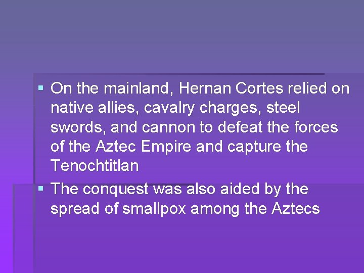 § On the mainland, Hernan Cortes relied on native allies, cavalry charges, steel swords,