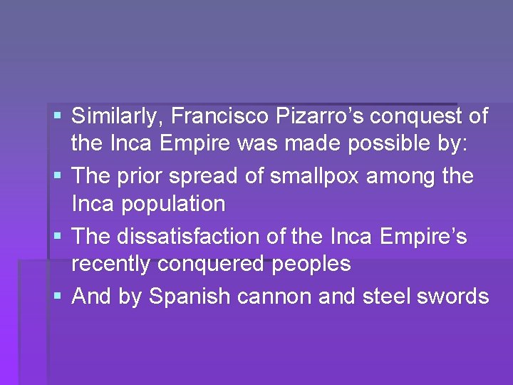 § Similarly, Francisco Pizarro’s conquest of the Inca Empire was made possible by: §