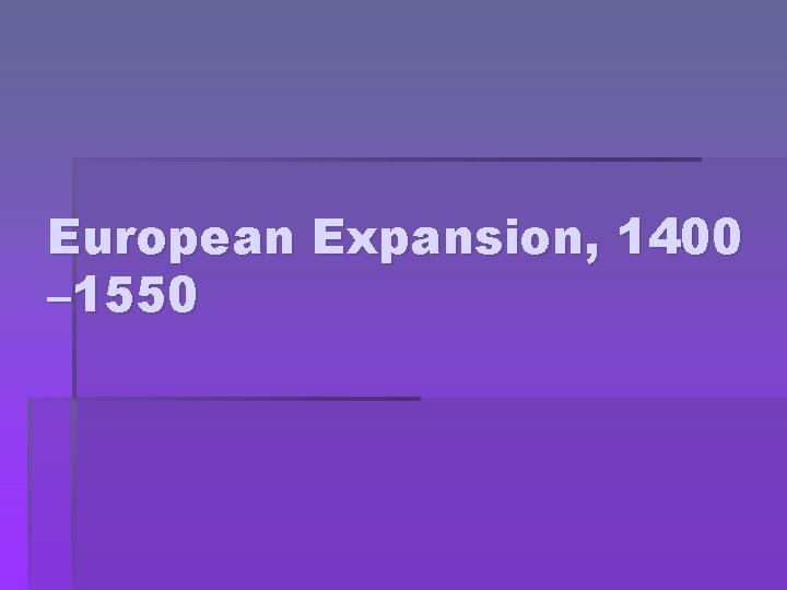European Expansion, 1400 – 1550 