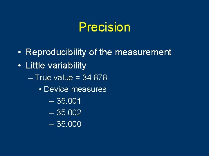 Precision • Reproducibility of the measurement • Little variability – True value = 34.