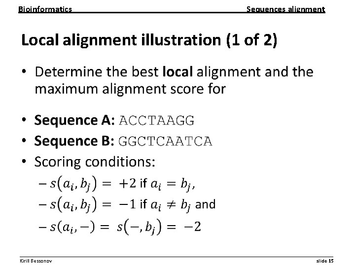 Bioinformatics Sequences alignment Local alignment illustration (1 of 2) • __________________________________________________________ Kirill Bessonov slide Bioinformatics Sequences alignment Local alignment illustration (1 of 2) • __________________________________________________________ Kirill Bessonov slide