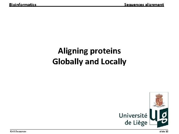 Bioinformatics Sequences alignment Aligning proteins Globally and Locally __________________________________________________________ Kirill Bessonov slide 18 