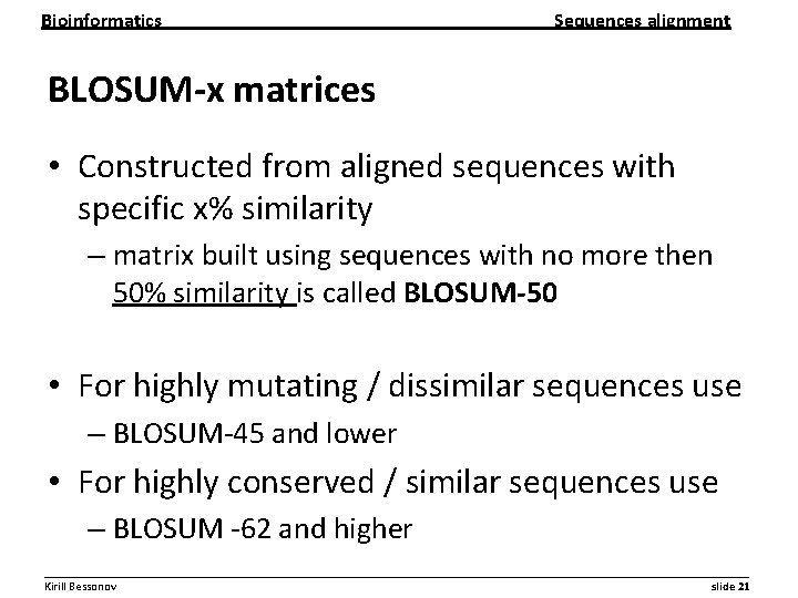 Bioinformatics Sequences alignment BLOSUM-x matrices • Constructed from aligned sequences with specific x% similarity Bioinformatics Sequences alignment BLOSUM-x matrices • Constructed from aligned sequences with specific x% similarity