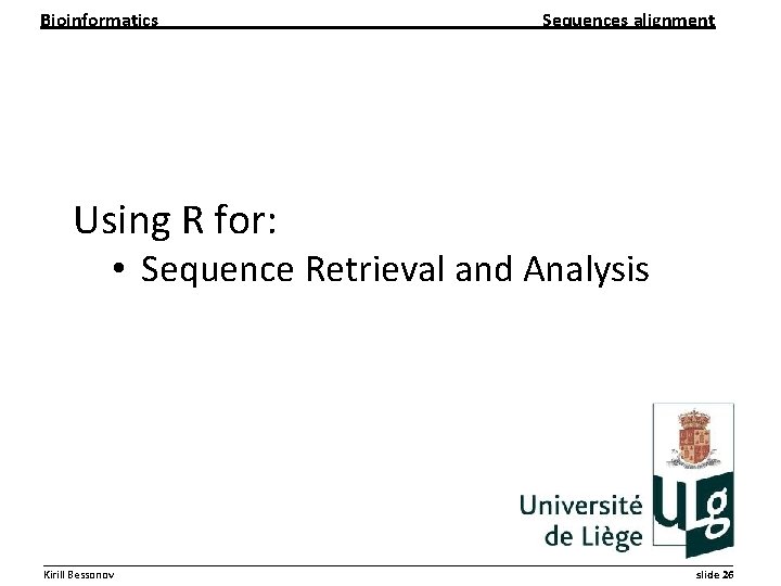 Bioinformatics Sequences alignment Using R for: • Sequence Retrieval and Analysis __________________________________________________________ Kirill Bessonov Bioinformatics Sequences alignment Using R for: • Sequence Retrieval and Analysis __________________________________________________________ Kirill Bessonov