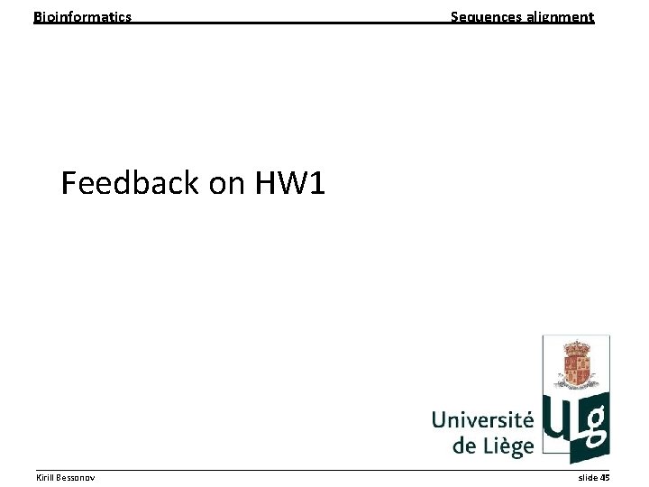 Bioinformatics Sequences alignment Feedback on HW 1 __________________________________________________________ Kirill Bessonov slide 45 