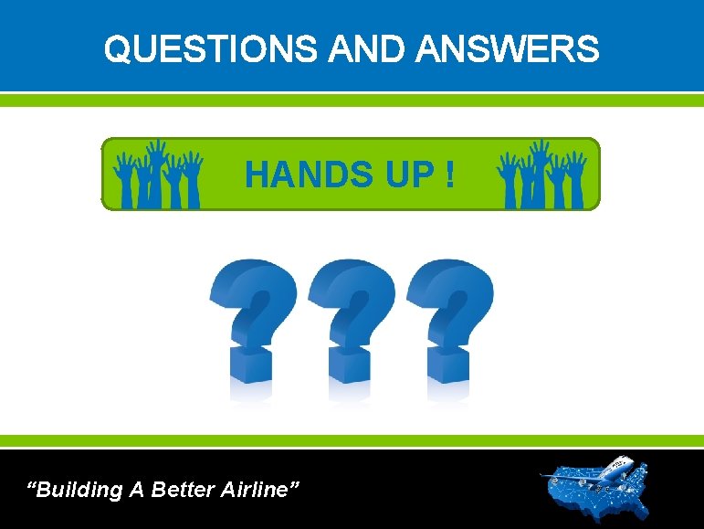 QUESTIONS AND ANSWERS HANDS UP ! “Building A Better Airline” 