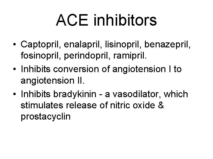 ACE inhibitors • Captopril, enalapril, lisinopril, benazepril, fosinopril, perindopril, ramipril. • Inhibits conversion of