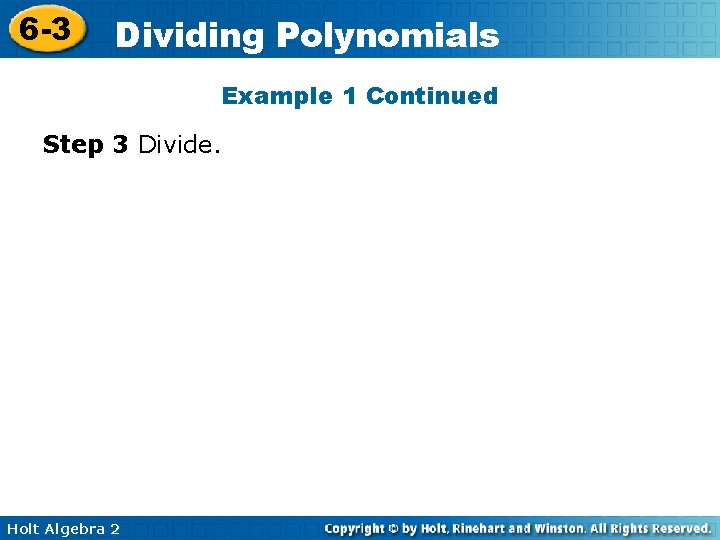 6 -3 Dividing Polynomials Example 1 Continued Step 3 Divide. Holt Algebra 2 