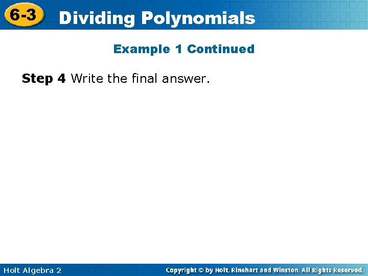 6 -3 Dividing Polynomials Example 1 Continued Step 4 Write the final answer. Holt