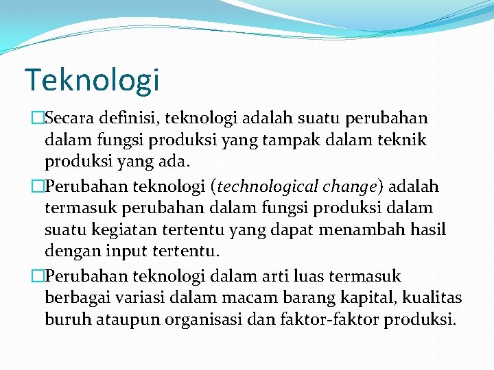 Teknologi �Secara definisi, teknologi adalah suatu perubahan dalam fungsi produksi yang tampak dalam teknik