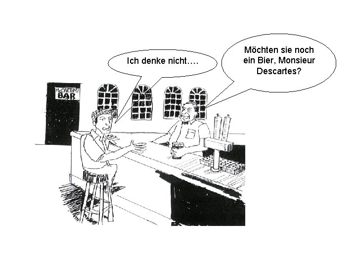 Ich denke nicht…. Möchten sie noch ein Bier, Monsieur Descartes? Ich denke nicht…. Möchten sie noch ein Bier, Monsieur Descartes?