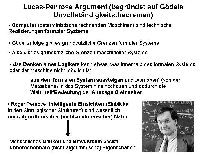 Lucas-Penrose Argument (begründet auf Gödels Unvollständigkeitstheoremen) • Computer (deterministische rechnenden Maschinen) sind technische Realisierungen