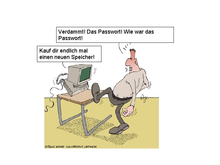 Verdammt! Das Passwort! Wie war das Passwort! Kauf dir endlich mal einen neuen Speicher! Verdammt! Das Passwort! Wie war das Passwort! Kauf dir endlich mal einen neuen Speicher!