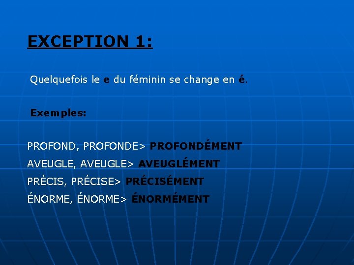 EXCEPTION 1: Quelquefois le e du féminin se change en é. Exemples: PROFOND, PROFONDE> EXCEPTION 1: Quelquefois le e du féminin se change en é. Exemples: PROFOND, PROFONDE>