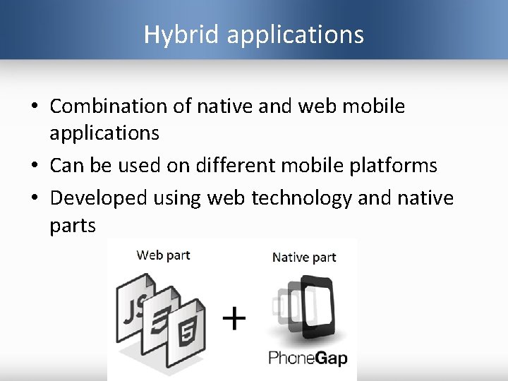 Hybrid applications • Combination of native and web mobile applications • Can be used