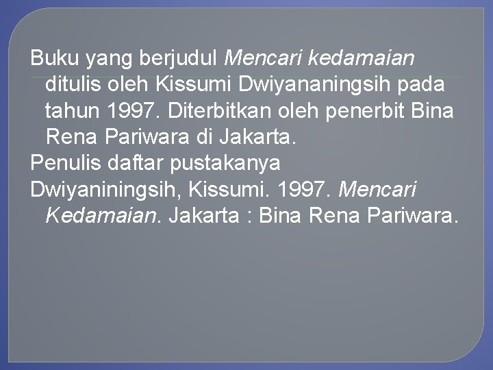 Buku yang berjudul Mencari kedamaian ditulis oleh Kissumi Dwiyananingsih pada tahun 1997. Diterbitkan oleh