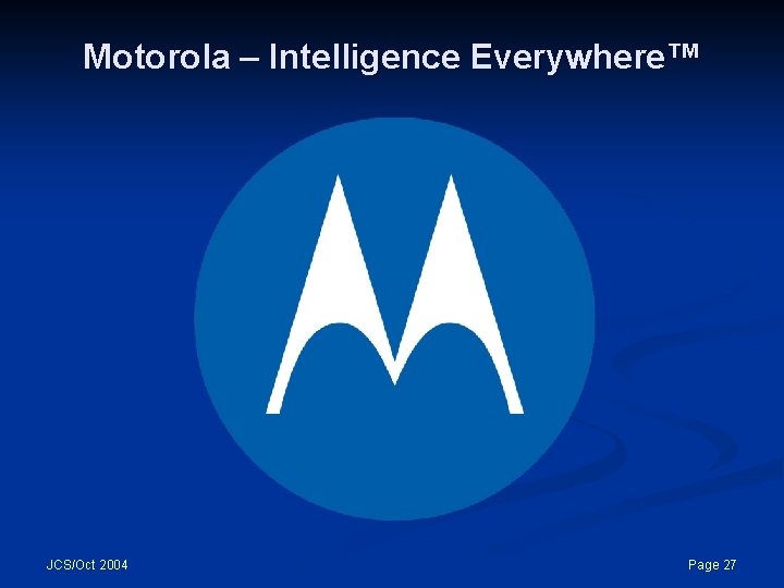 Motorola – Intelligence Everywhere™ JCS/Oct 2004 Page 27 