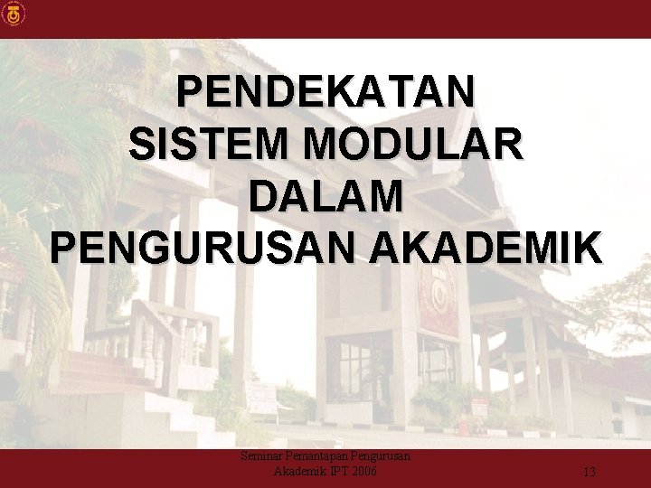 PENDEKATAN SISTEM MODULAR DALAM PENGURUSAN AKADEMIK Seminar Pemantapan Pengurusan Akademik IPT 2006 13 