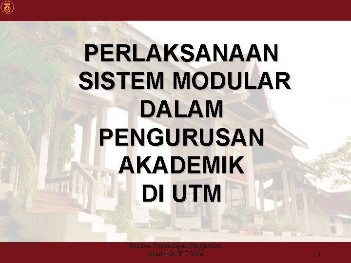 PERLAKSANAAN SISTEM MODULAR DALAM PENGURUSAN AKADEMIK DI UTM Seminar Pemantapan Pengurusan Akademik IPT 2006