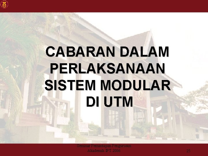 CABARAN DALAM PERLAKSANAAN SISTEM MODULAR DI UTM Seminar Pemantapan Pengurusan Akademik IPT 2006 25