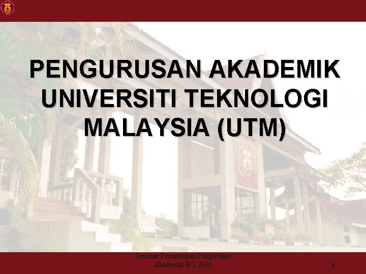 PENGURUSAN AKADEMIK UNIVERSITI TEKNOLOGI MALAYSIA (UTM) Seminar Pemantapan Pengurusan Akademik IPT 2006 6 