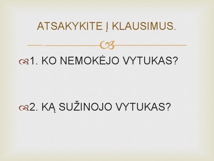 ATSAKYKITE Į KLAUSIMUS. 1. KO NEMOKĖJO VYTUKAS? 2. KĄ SUŽINOJO VYTUKAS? 