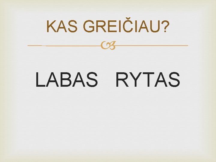 KAS GREIČIAU? LABAS RYTAS 