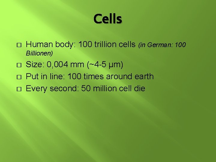 Cells � Human body: 100 trillion cells (in German: 100 Billionen) � � � Cells � Human body: 100 trillion cells (in German: 100 Billionen) � � �