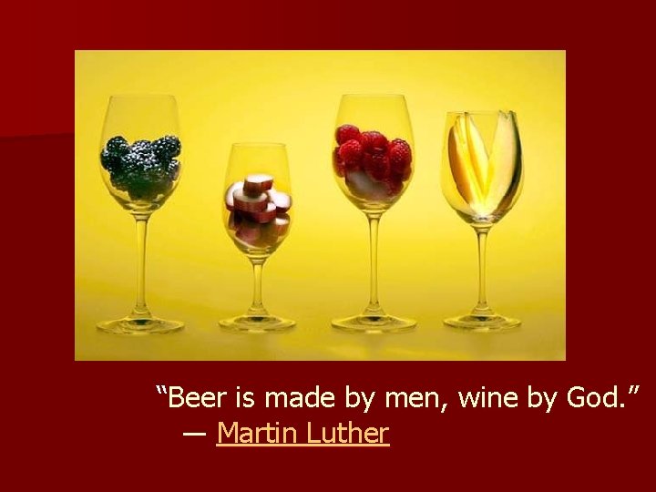 “Beer is made by men, wine by God. ” ― Martin Luther 